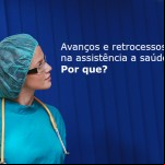 Avancos e retrocessos na assistencia a saude. Por que
